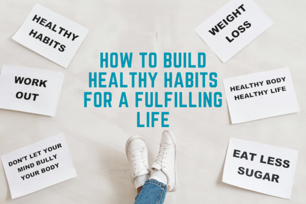 How to Build Healthy Habits for a Fulfilling Life